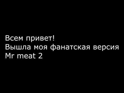 ВЫШЛА МОЯ ФАН-ВЕРСИЯ MR MEAT 2!!! КАК СКАЧАТЬ? смотреть онлайн