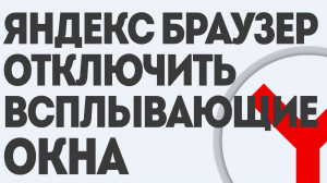 ЯНДЕКС БРАУЗЕР ОТКЛЮЧИТЬ ВСПЛЫВАЮЩИЕ ОКНА