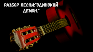 Разбор песни: «Одинокий демон.»