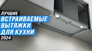 ТОП–8 встраиваемых кухонных вытяжек для кухни | Рейтинг 2024 года | Какую выбрать?
