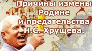 Причины измены Родине и предательства Н С  Хрущева.  Часть 1.