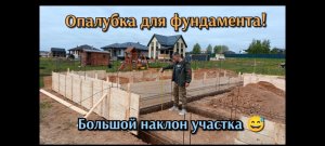 Опалубка для фундамента.Большой наклонный участка.