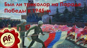 Был ли триколор на Параде Победы в 1945-м (перезалив с ютуба)