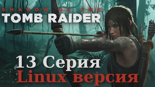 Тень расхитительницы гробниц - 13 Серия (Shadow of the Tomb Raider - Linux версия)