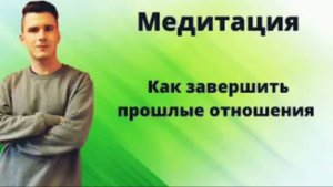 Как завершить прошлые отношения и отпустить бывшего_бывшую_ Медитация