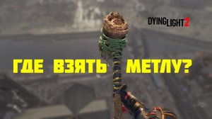 ГАЙД - МЕТЛА ГДЕ ЕЁ ВЗЯТЬ И КАК СОХРАНИТЬ! DYING LIGHT 2