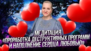 МЕДИТАЦИЯ НА ПРОРАБОТКУ ДЕСТРУКТИВНЫХ ПРОГРАММ, НАПОЛНЕНИЕ СЕРДЦА ЛЮБОВЬЮ