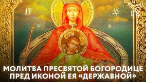 МОЛИТВА ПРЕСВЯТОЙ БОГОРОДИЦЕ ПРЕД ИКОНОЙ ЕЯ «ДЕРЖАВНОЙ»