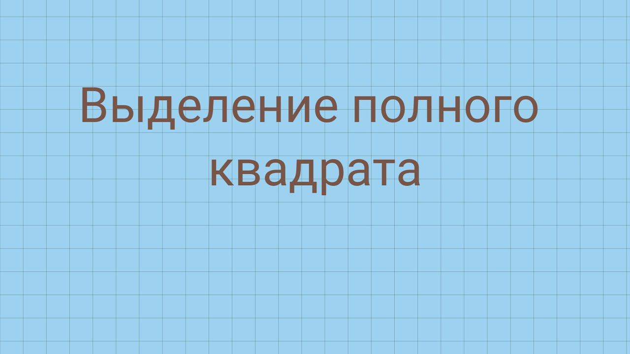 Выделение полного квадрата смотреть онлайн