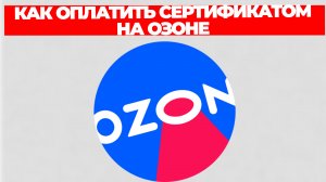 КАК ОПЛАТИТЬ СЕРТИФИКАТОМ НА ОЗОНЕ