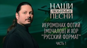 ИЕРОМОНАХ ФОТИЙ (МОЧАЛОВ) И ХОР "РУССКИЙ ФОРМАТ". ЧАСТЬ 1. НАШИ ЛЮБИМЫЕ ПЕСНИ
