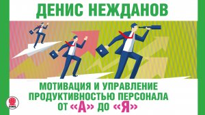 ДЕНИС НЕЖДАНОВ «МОТИВАЦИЯ И УПРАВЛЕНИЕ ПРОДУКТИВНОСТЬЮ ПЕРСОНАЛА». Аудиокнига. Читает В. Кузнецов