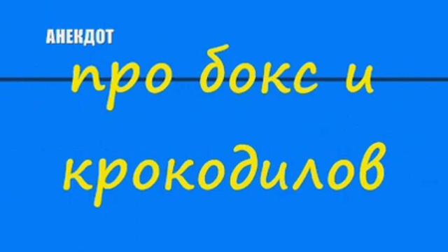 Анекдот про бокс и крокодилов смотреть онлайн