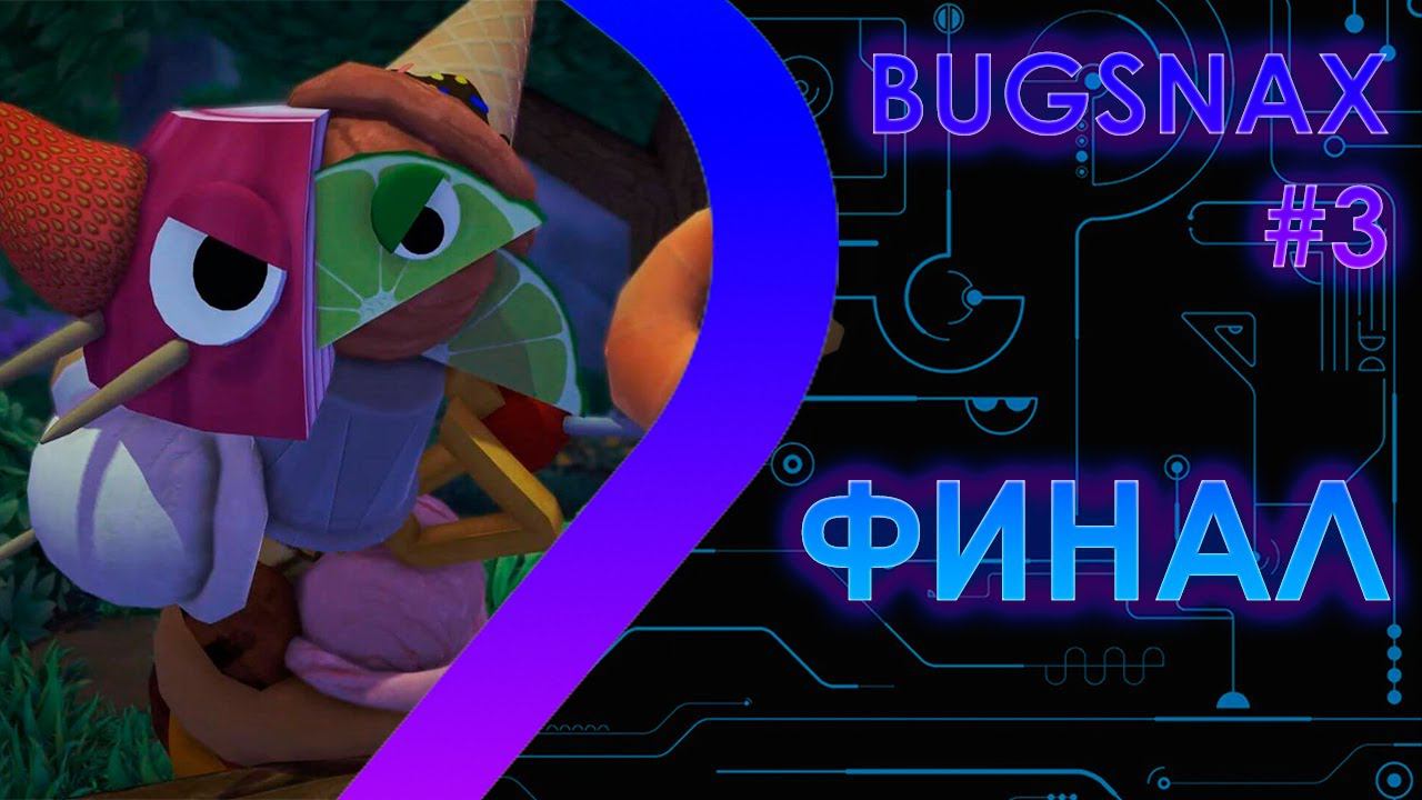 BUGSNAX - Финал #3