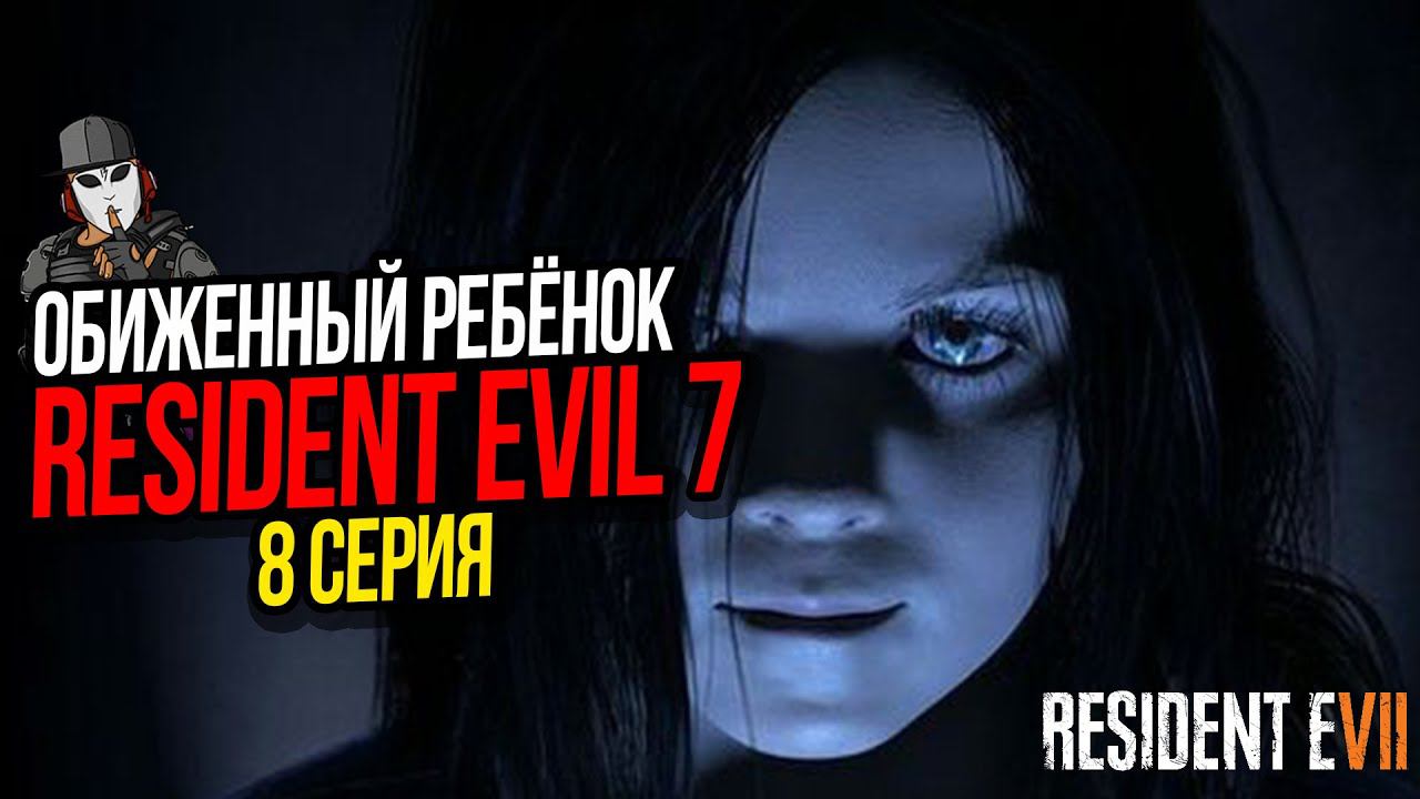 ОБИЖЕННЫЙ РЕБЕНОК►RESIDENT EVIL 7 ПРОХОЖДЕНИЕ►8 СЕРИЯ
