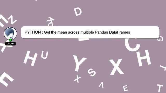 PYTHON : Get the mean across multiple Pandas DataFrames смотреть онлайн