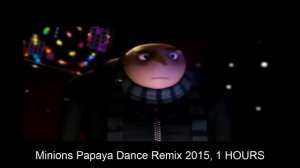 Minions Papaya Dance Remix 2015, 1 HOURS