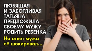 ? Истории из жизни ??? Заботливая Татьяна предложила мужу родить ребенка ? Ответ мужа её шоки