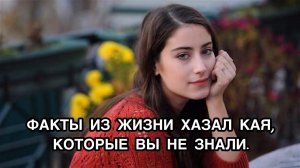 ФАКТЫ ИЗ ЖИЗНИ ХАЗАЛ КАЯ, КОТОРЫЕ ВЫ НЕ ЗНАЛИ. Хазал Кая. Hazal Kaya. Турецкие актёры.