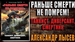 «Раньше смерти не помрем!» Танкист, диверсант, смертник (Александр Лысёв) Аудиокнига