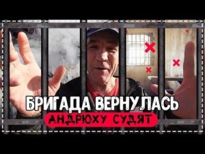 ВОЗВРАЩЕНИЕ / БРИГАДА РАССКАЗЫВАЕТ КУДА ПРОПАЛИ / У АНДРЮХИ СУД / ПОСЫЛКИ ОТ ПОДПИСЧИКОВ