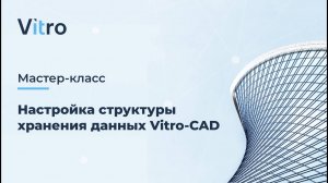 Мастер-класс 18.07.2024 «Настройка структуры хранения данных Vitro-CAD»
