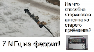 7 МГц на феррит! На что способна стержневая антенна из старого приёмника? [Ferrite Antenna on HF]