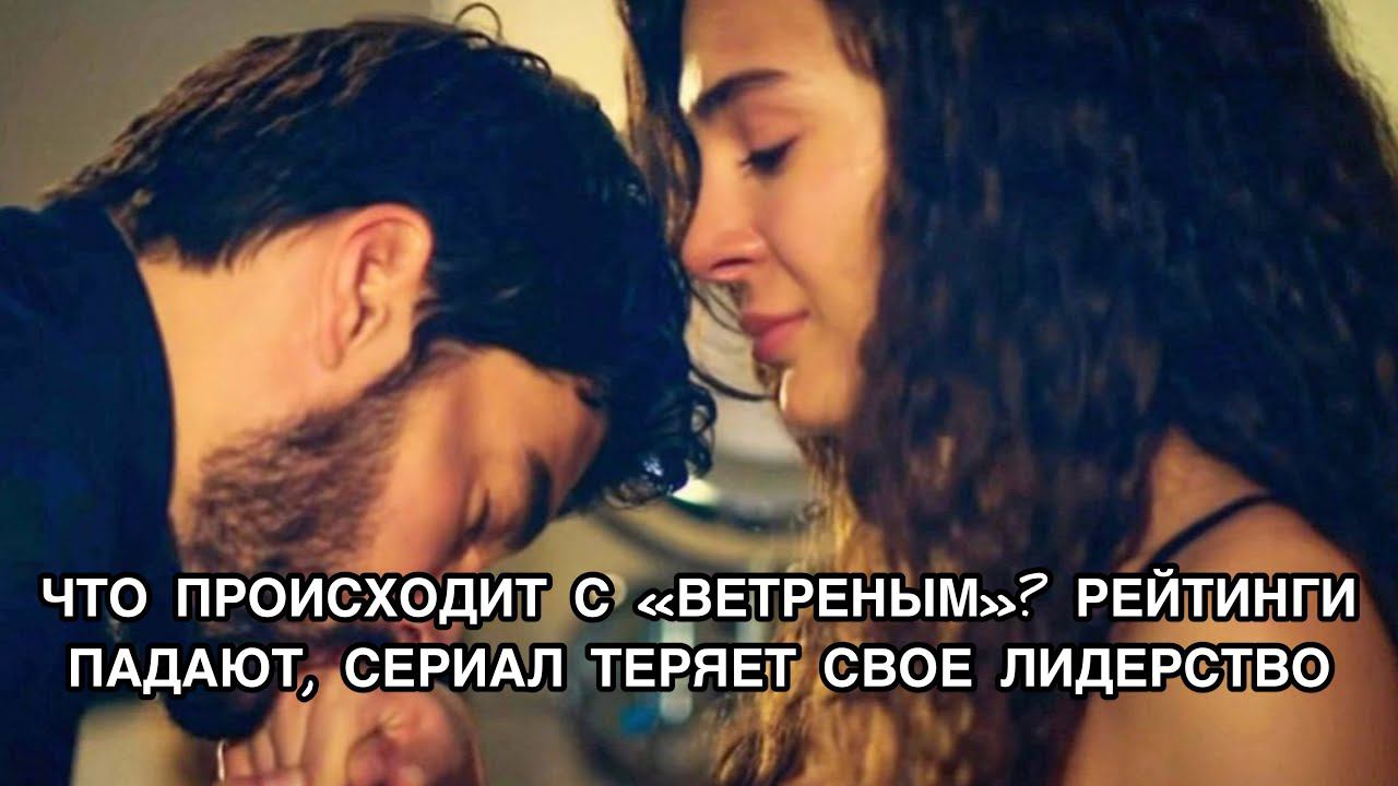 ЧТО ПРОИСХОДИТ С ВЕТРЕНЫМ? Турецкий сериал «Ветреный». Эбру Шахин. Ebru Şahin. Акын Акынозю.