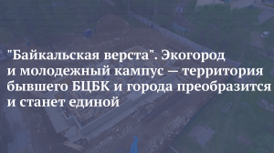 «Байкальская верста». Экогород и молодежный кампус — территория бывшего БЦБК и города преобразится и