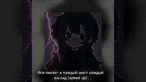 Все никак~ я каждый жест каждый взгляд (speed up) ?
