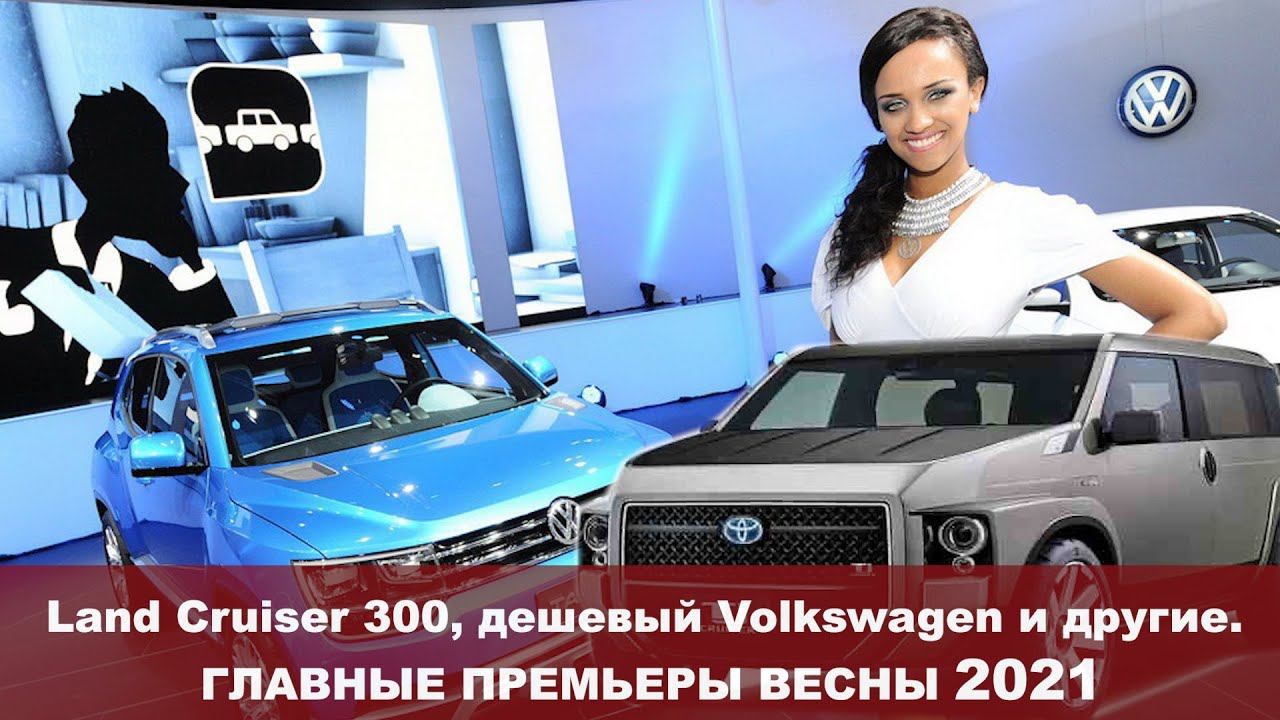 Land Cruiser 300, дешевый Volkswagen и другие. Главные премьеры весны 2021 смотреть онлайн
