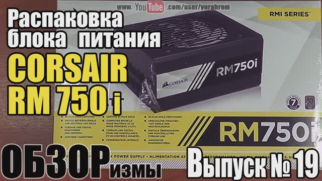 ОБЗОРизмы выпуск № 19 Распаковка блока питания CORSAIR RM 750 i