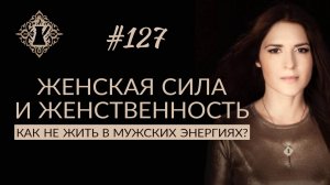 ЖЕНСКАЯ СИЛА И ЖЕНСТВЕННОСТЬ. Как не жить в мужских энергиях и быть женственной #Адакофе 127