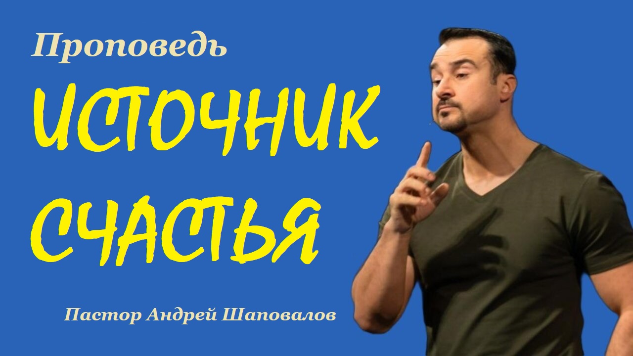 Проповедь ИСТОЧНИК СЧАСТЬЯ. Пастор Андрей Шаповалов. смотреть онлайн