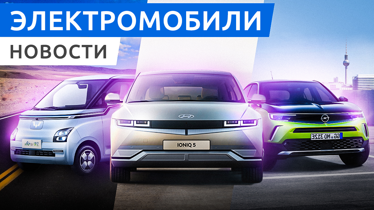 Hyundai Ioniq 5 в России, новый Wuling Air и LDV Mifa 9, более мощный Opel Mokka Electric смотреть онлайн