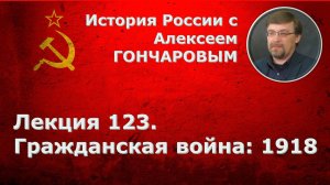 История России с Алексеем ГОНЧАРОВЫМ. Лекция 123. Гражданская война. 1918