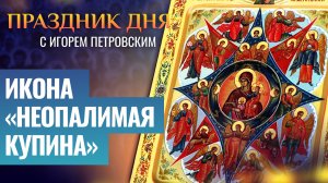 ИКОНА «НЕОПАЛИМАЯ КУПИНА» / ПРАЗДНИК ДНЯ