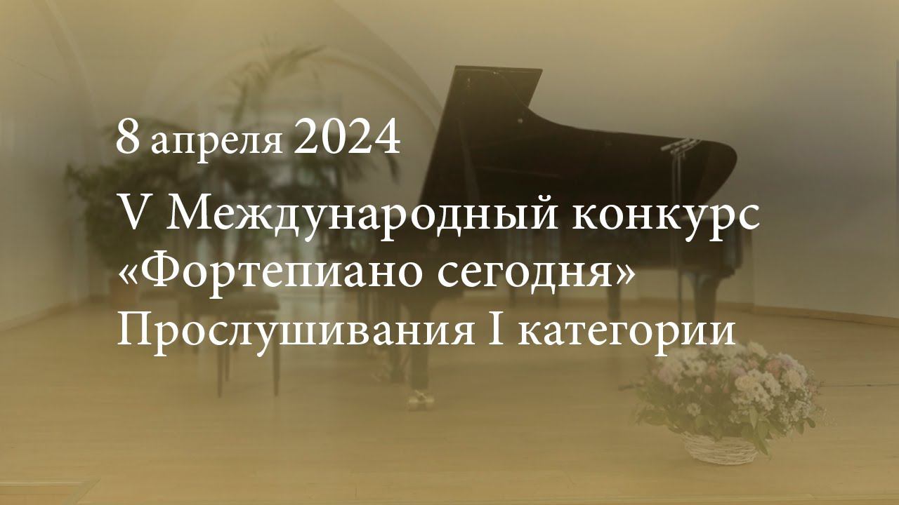 V Международный конкурс «Фортепиано сегодня». Прослушивания I категории. 08.04.2024 смотреть онлайн