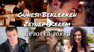 Günesi Beklerken/ "В ожидании солнца" ЗейКер / Керем&Зейнеп / Девочка-война / Kerem Sayer / Zeynep