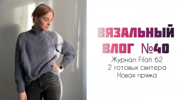 Вязальный влог №40: обзор журнала Filati 62, два свитера и новые покупки пряжи