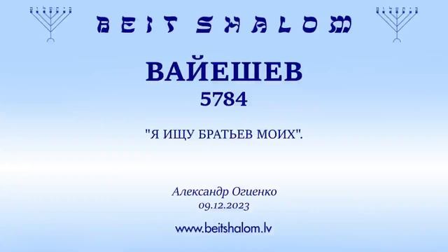 ВАЙЕШЕВ 5784. "Я ИЩУ БРАТЬЕВ МОИХ". (Александр Огиенко 09.12.2023) смотреть онлайн