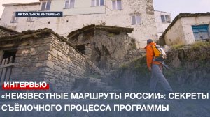 Ведущий программы «Неизвестные маршруты России» поделился секретами съёмочного процесса