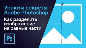 Как разделить изображение на равные части | Уроки Adobe Photoshop