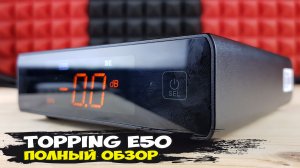 Четкость, техничность и драйв: обзор стационарного ЦАПа Topping E50