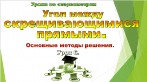 Урок №6. Угол между скрещивающимися прямыми.