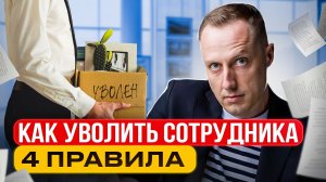 Как уволить сотрудника? Увольнение сотрудника перестанет быть проблемой. ВСЕГО 4 ПРАВИЛА!