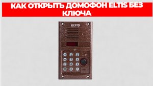 КАК ОТКРЫТЬ ДОМОФОН ELTIS БЕЗ КЛЮЧА