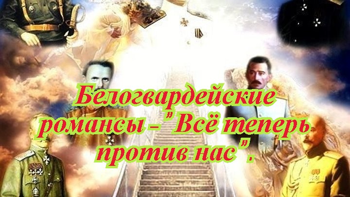 Белогвардейские романсы - Всё теперь против нас ..mp4 смотреть онлайн