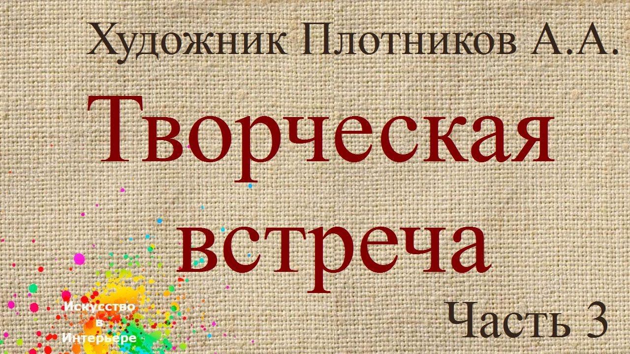 Часть 3 Творческая встреча Плотников А.А.| художник Наталья Боброва