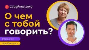 Как найти слова темы для близкого общения/ Нина Зверева и Петр Антонец #семейноедело